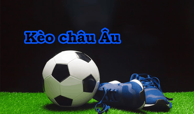 Chơi kèo châu Âu một cách hiệu quả nhất để thắng cược